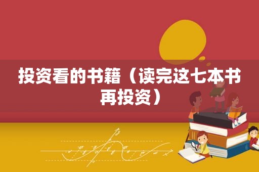 投资看的书籍（读完这七本书再投资）