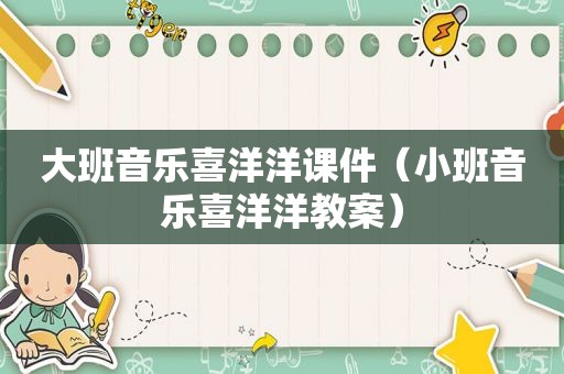 大班音乐喜洋洋课件（小班音乐喜洋洋教案）