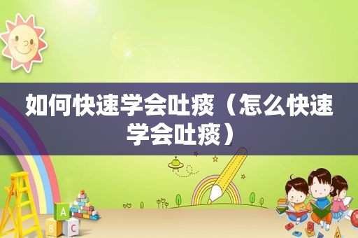 如何快速学会吐痰（怎么快速学会吐痰）