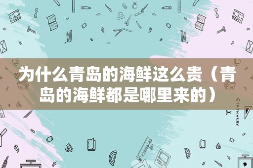 为什么青岛的海鲜这么贵（青岛的海鲜都是哪里来的）  第1张