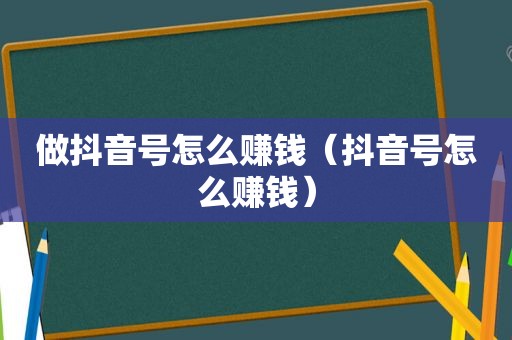 做抖音号怎么赚钱（抖音号怎么赚钱）