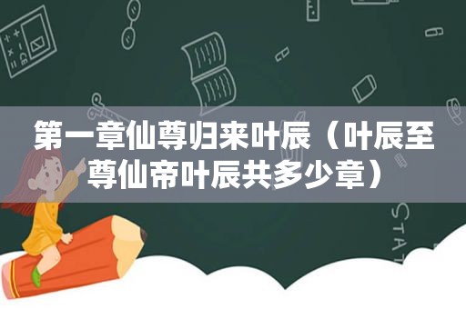 第一章仙尊归来叶辰（叶辰至尊仙帝叶辰共多少章）