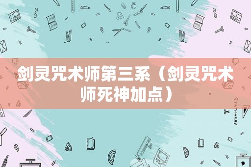 剑灵咒术师第三系（剑灵咒术师死神加点）