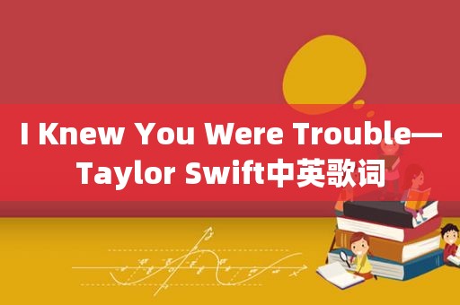 I Knew You Were Trouble—Taylor Swift中英歌词