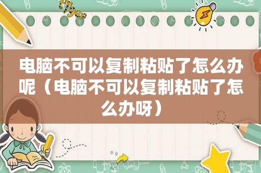 电脑不可以复制粘贴了怎么办呢（电脑不可以复制粘贴了怎么办呀）