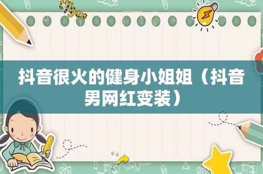 抖音很火的健身小姐姐（抖音男网红变装）
