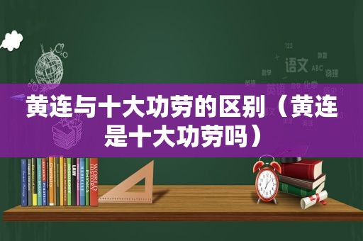 黄连与十大功劳的区别（黄连是十大功劳吗）
