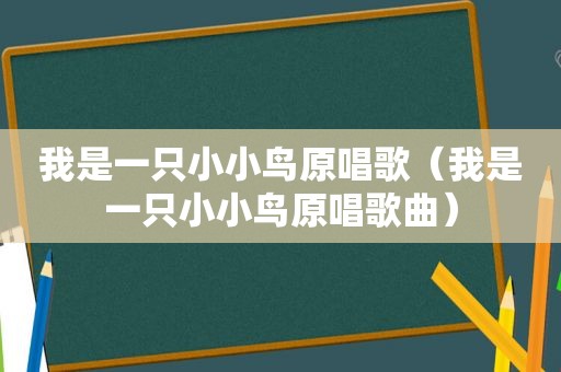 我是一只小小鸟原唱歌（我是一只小小鸟原唱歌曲）