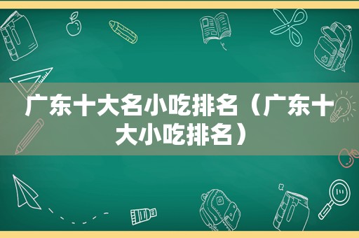 广东十大名小吃排名（广东十大小吃排名）