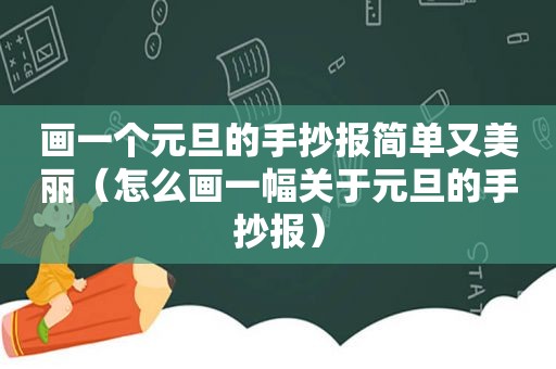 画一个元旦的手抄报简单又美丽（怎么画一幅关于元旦的手抄报）