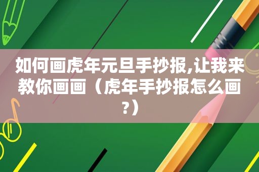 如何画虎年元旦手抄报,让我来教你画画（虎年手抄报怎么画?）
