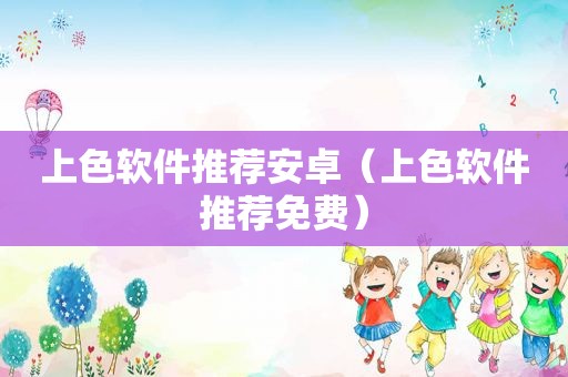 上色软件推荐安卓（上色软件推荐免费）