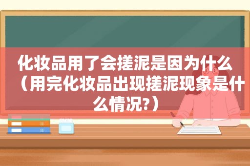 化妆品用了会搓泥是因为什么（用完化妆品出现搓泥现象是什么情况?）