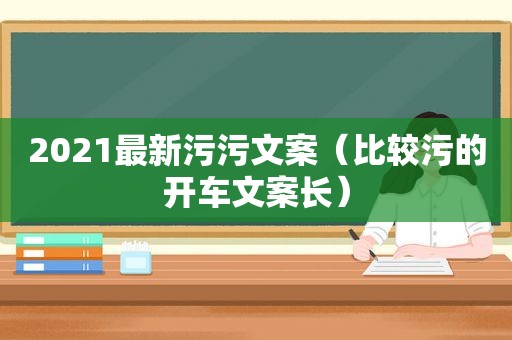 2021最新污污文案（比较污的开车文案长）