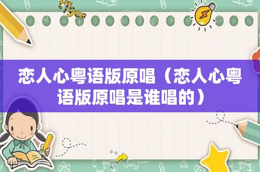 恋人心粤语版原唱（恋人心粤语版原唱是谁唱的）