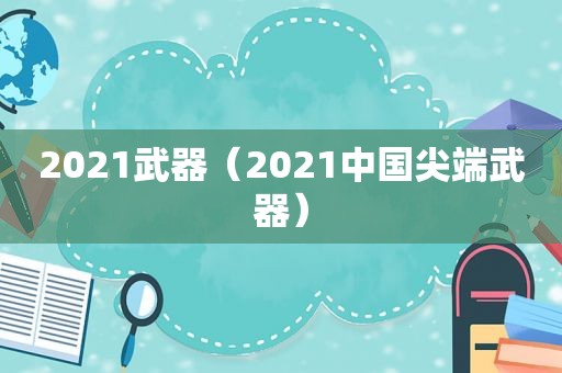 2021武器（2021中国尖端武器）