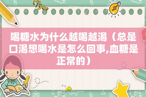 喝糖水为什么越喝越渴（总是口渴想喝水是怎么回事,血糖是正常的）