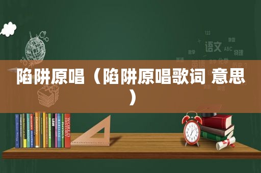陷阱原唱（陷阱原唱歌词 意思）