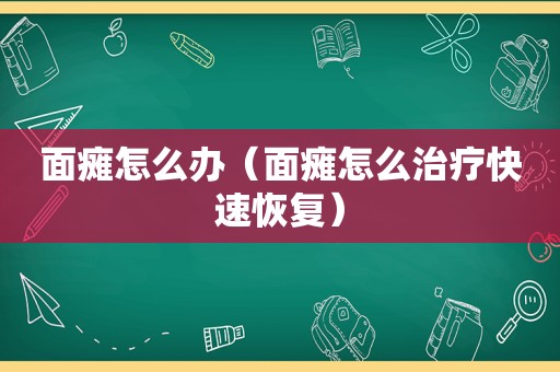 面瘫怎么办（面瘫怎么治疗快速恢复）