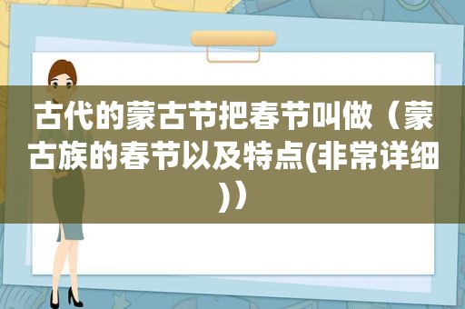 古代的蒙古节把春节叫做（蒙古族的春节以及特点(非常详细)）
