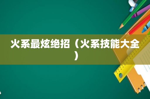 火系最炫绝招（火系技能大全）