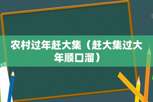 农村过年赶大集（赶大集过大年顺口溜）