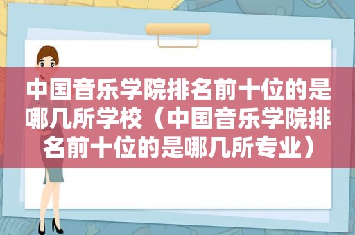 中国音乐学院排名前十位的是哪几所学校（中国音乐学院排名前十位的是哪几所专业）
