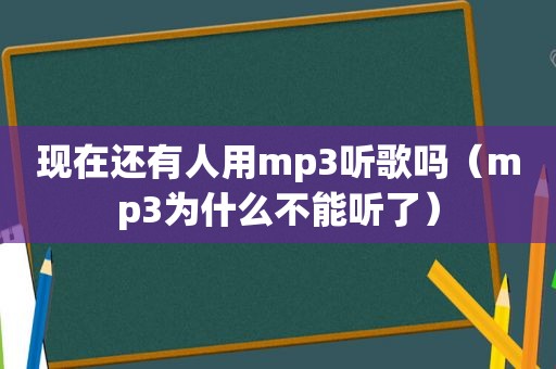 现在还有人用mp3听歌吗（mp3为什么不能听了）