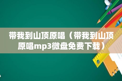 带我到山顶原唱（带我到山顶原唱mp3微盘免费下载）