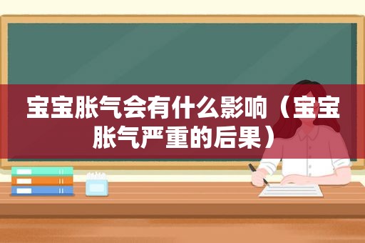 宝宝胀气会有什么影响（宝宝胀气严重的后果）