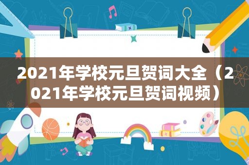 2021年学校元旦贺词大全（2021年学校元旦贺词视频）