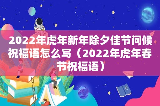 2022年虎年新年除夕佳节问候祝福语怎么写（2022年虎年春节祝福语）