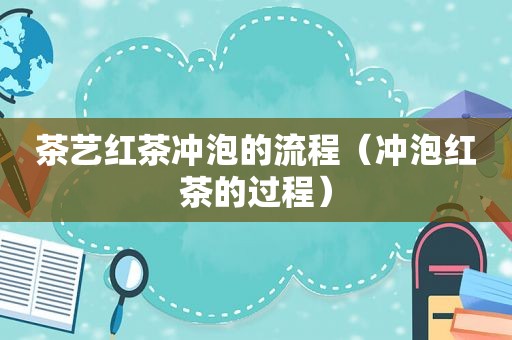茶艺红茶冲泡的流程（冲泡红茶的过程）