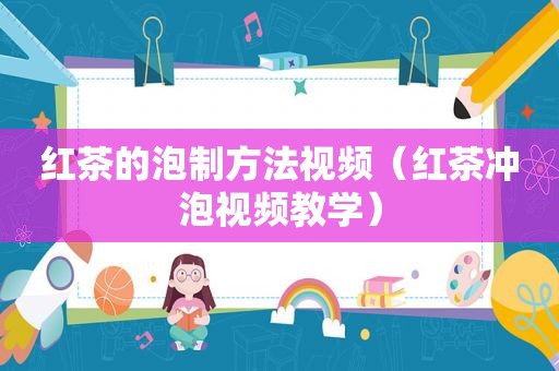 红茶的泡制方法视频（红茶冲泡视频教学）