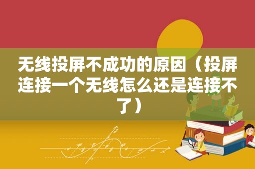 无线投屏不成功的原因（投屏连接一个无线怎么还是连接不了）