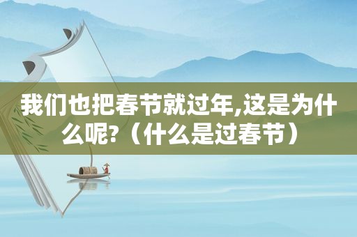 我们也把春节就过年,这是为什么呢?（什么是过春节）