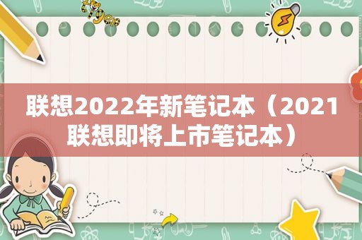联想2022年新笔记本（2021联想即将上市笔记本）