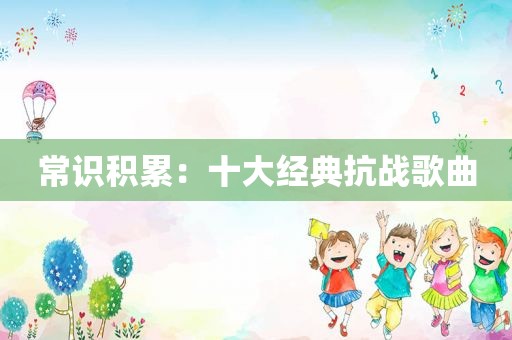 常识积累：十大经典抗战歌曲
