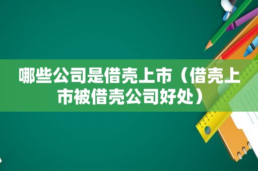 哪些公司是借壳上市（借壳上市被借壳公司好处）