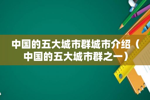 中国的五大城市群城市介绍（中国的五大城市群之一）