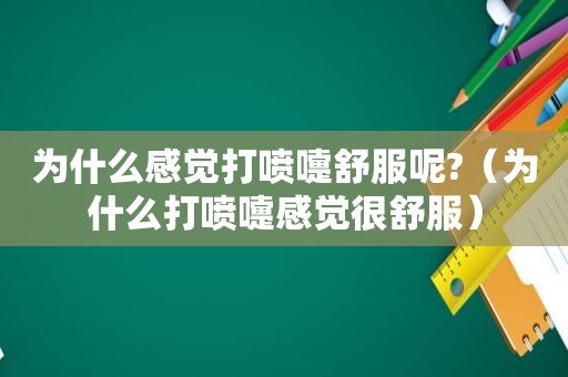 为什么感觉打喷嚏舒服呢?（为什么打喷嚏感觉很舒服）