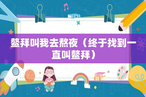 鳌拜叫我去熬夜（终于找到一直叫鳌拜）