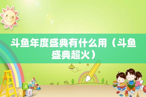 斗鱼年度盛典有什么用（斗鱼盛典超火）