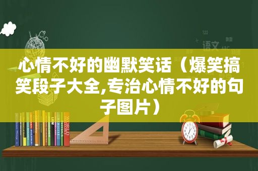 心情不好的幽默笑话（爆笑搞笑段子大全,专治心情不好的句子图片）