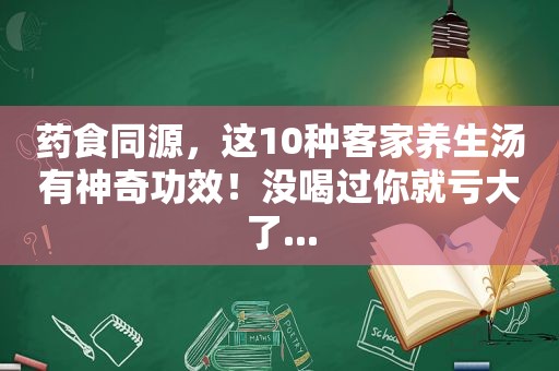 药食同源，这10种客家养生汤有神奇功效！没喝过你就亏大了...