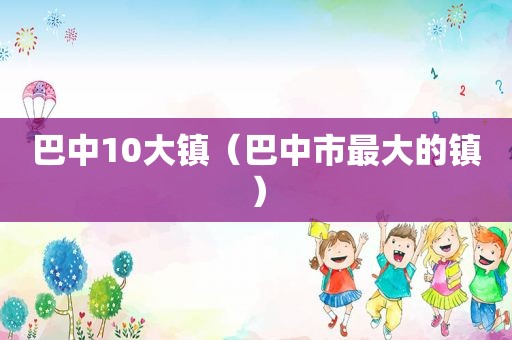 巴中10大镇（巴中市最大的镇）
