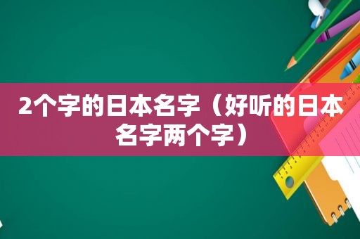 2个字的日本名字（好听的日本名字两个字）