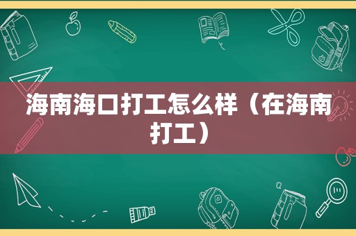 海南海口打工怎么样（在海南打工）