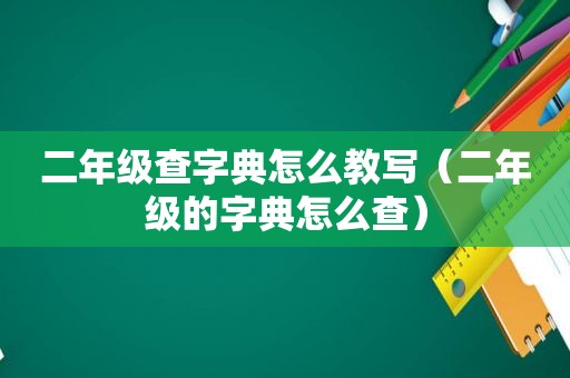 二年级查字典怎么教写（二年级的字典怎么查）