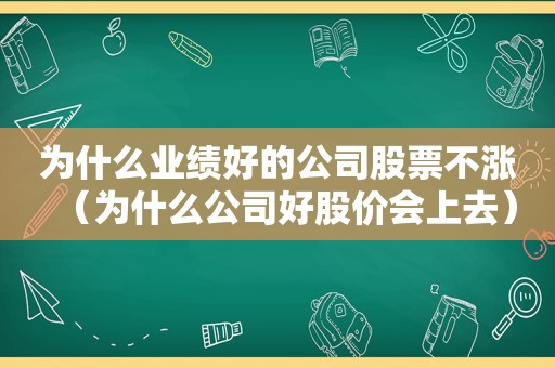 为什么业绩好的公司股票不涨（为什么公司好股价会上去）